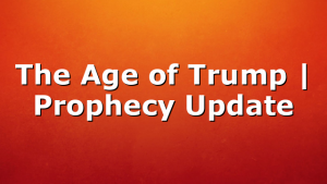 The Age of Trump | Prophecy Update