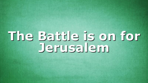 The Battle is on for Jerusalem