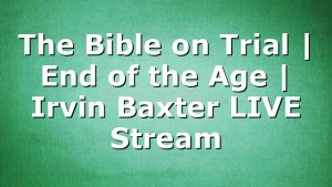 The Bible on Trial | End of the Age | Irvin Baxter LIVE Stream