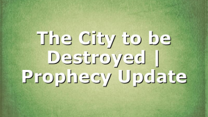 The City to be Destroyed | Prophecy Update