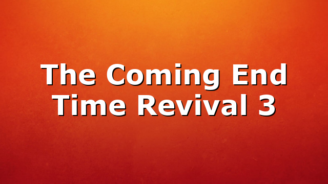 The Coming End Time Revival 3