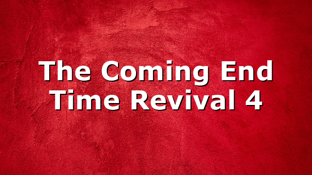The Coming End Time Revival 4