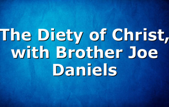 The Diety of Christ, with Brother Joe Daniels