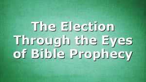 The Election Through the Eyes of Bible Prophecy