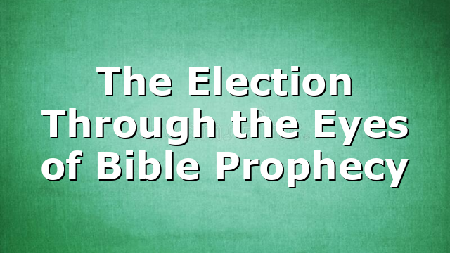 The Election Through the Eyes of Bible Prophecy