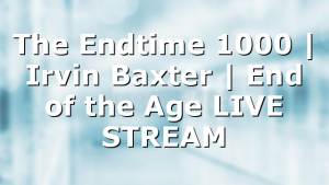 The Endtime 1000 | Irvin Baxter | End of the Age LIVE STREAM
