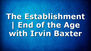 The Establishment | End of the Age with Irvin Baxter