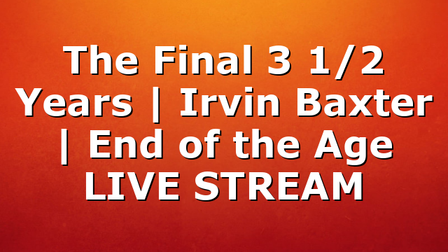 The Final 3 1/2 Years | Irvin Baxter | End of the Age LIVE STREAM