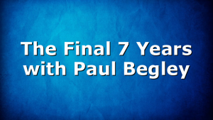 The Final 7 Years with Paul Begley