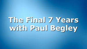 The Final 7 Years with Paul Begley
