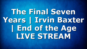 The Final Seven Years | Irvin Baxter | End of the Age LIVE STREAM