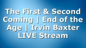 The First & Second Coming | End of the Age | Irvin Baxter LIVE Stream