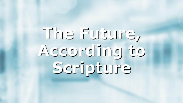 The Future, According to Scripture