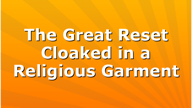 The Great Reset Cloaked in a Religious Garment