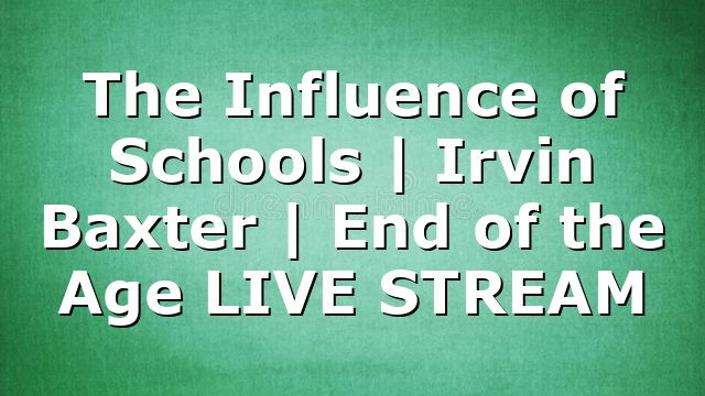 The Influence of Schools  | Irvin Baxter | End of the Age LIVE STREAM
