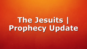 The Jesuits | Prophecy Update