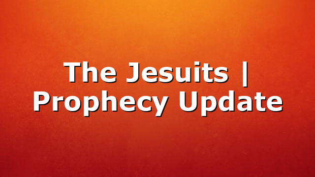 The Jesuits | Prophecy Update