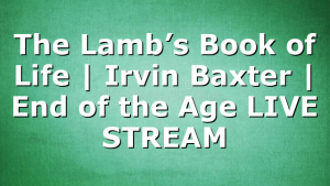 The Lamb’s Book of Life | Irvin Baxter | End of the Age LIVE STREAM
