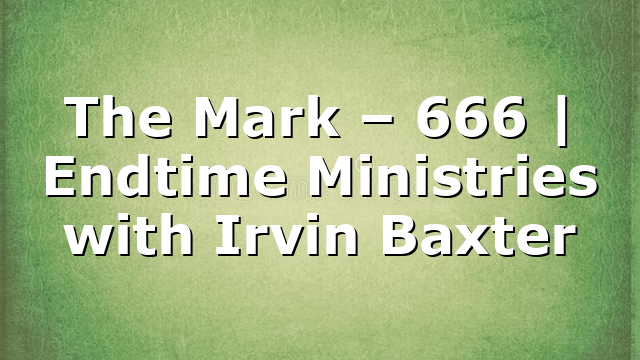 The Mark – 666 | Endtime Ministries with Irvin Baxter