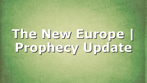 The New Europe | Prophecy Update
