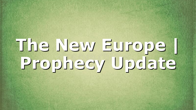 The New Europe | Prophecy Update