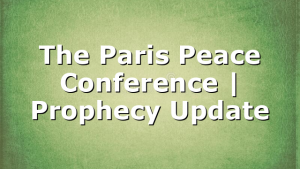 The Paris Peace Conference | Prophecy Update