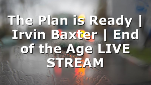 The Plan is Ready | Irvin Baxter | End of the Age LIVE STREAM