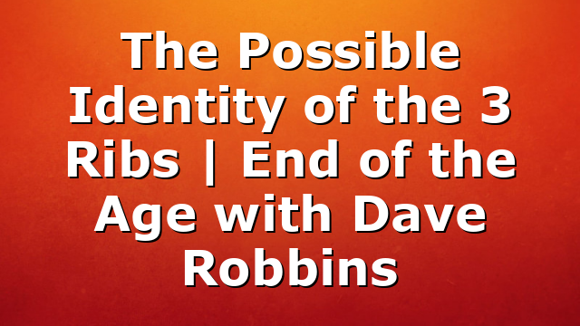 The Possible Identity of the 3 Ribs | End of the Age with Dave Robbins