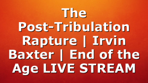 The Post-Tribulation Rapture | Irvin Baxter | End of the Age LIVE STREAM
