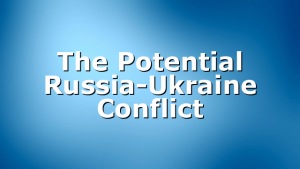 The Potential Russia-Ukraine Conflict