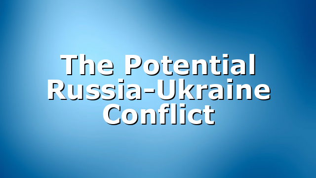 The Potential Russia-Ukraine Conflict