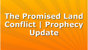 The Promised Land Conflict | Prophecy Update