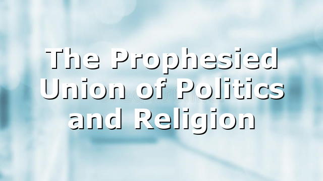 The Prophesied Union of Politics and Religion