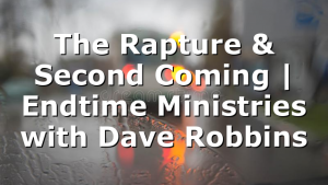 The Rapture & Second Coming | Endtime Ministries with Dave Robbins