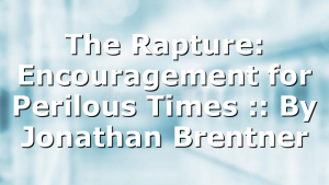 The Rapture: Encouragement for Perilous Times :: By Jonathan Brentner