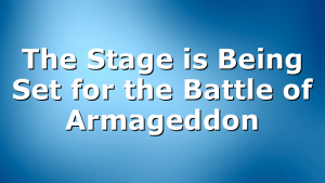 The Stage is Being Set for the Battle of Armageddon