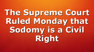 The Supreme Court Ruled Monday that Sodomy is a Civil Right