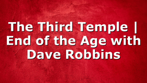 The Third Temple | End of the Age with Dave Robbins