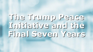 The Trump Peace Initiative and the Final Seven Years