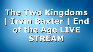 The Two Kingdoms | Irvin Baxter | End of the Age LIVE STREAM