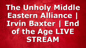 The Unholy Middle Eastern Alliance | Irvin Baxter | End of the Age LIVE STREAM