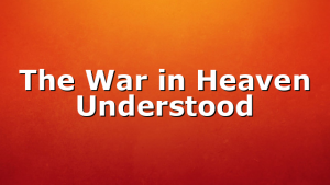 The War in Heaven Understood