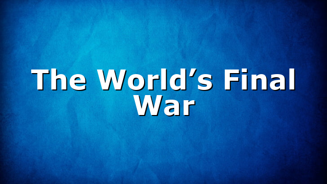 The World’s Final War