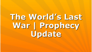 The World’s Last War | Prophecy Update