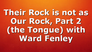 Their Rock is not as Our Rock, Part 2 (the Tongue) with Ward Fenley