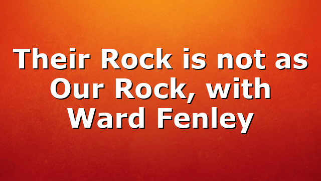 Their Rock is not as Our Rock, with Ward Fenley