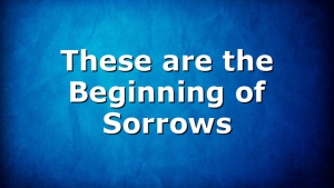 These are the Beginning of Sorrows