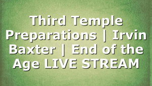 Third Temple Preparations | Irvin Baxter | End of the Age LIVE STREAM