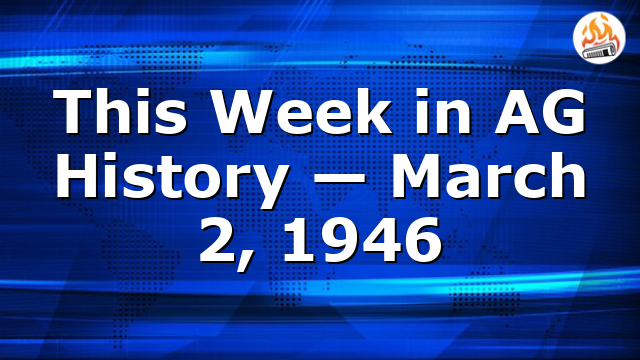 This Week in AG History — March 2, 1946