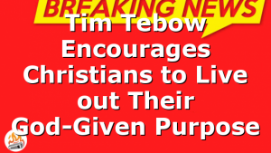 Tim Tebow Encourages Christians to Live out Their God-Given Purpose